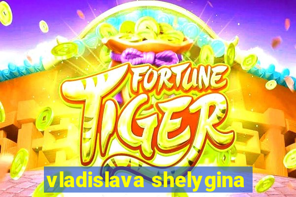 vladislava shelygina